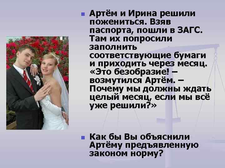 n n Артём и Ирина решили пожениться. Взяв паспорта, пошли в ЗАГС. Там их