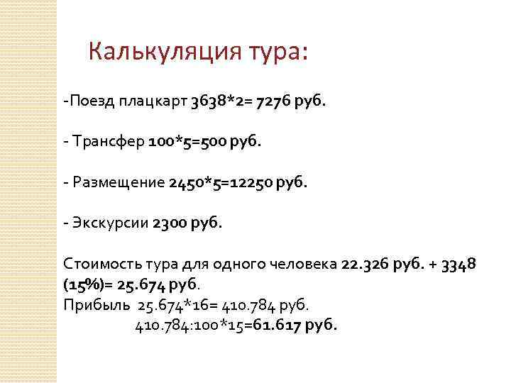 Калькуляция тура: -Поезд плацкарт 3638*2= 7276 руб. - Трансфер 100*5=500 руб. - Размещение 2450*5=12250