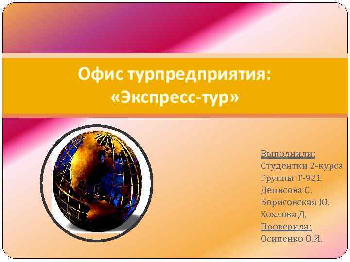 Офис турпредприятия: «Экспресс-тур» Выполнили: Студентки 2 -курса Группы Т-921 Денисова С. Борисовская Ю. Хохлова