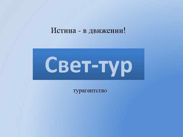 Истина - в движении! Свет-тур турагентство 