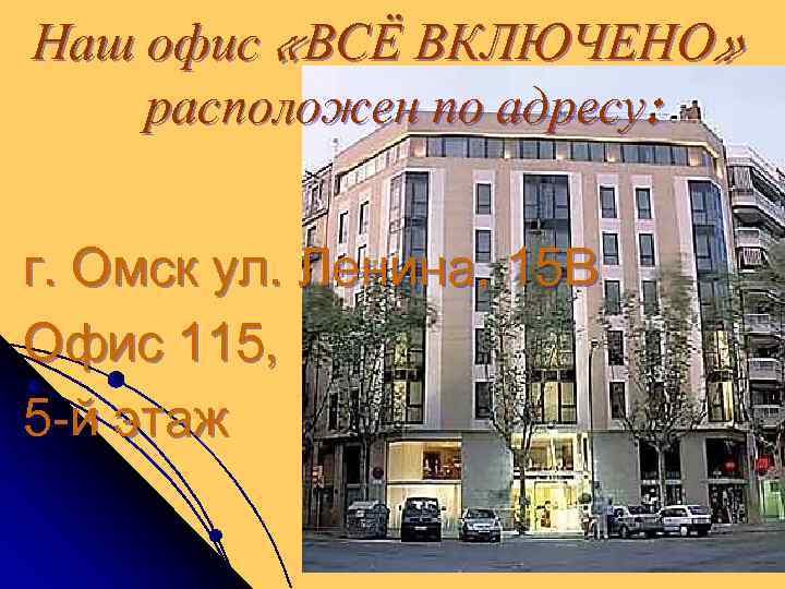 Наш офис «ВСЁ ВКЛЮЧЕНО» расположен по адресу: г. Омск ул. Ленина, 15 В Офис