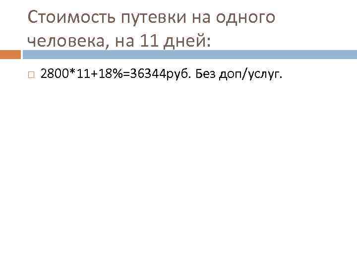 Стоимость путевки на одного человека, на 11 дней: 2800*11+18%=36344 руб. Без доп/услуг. 