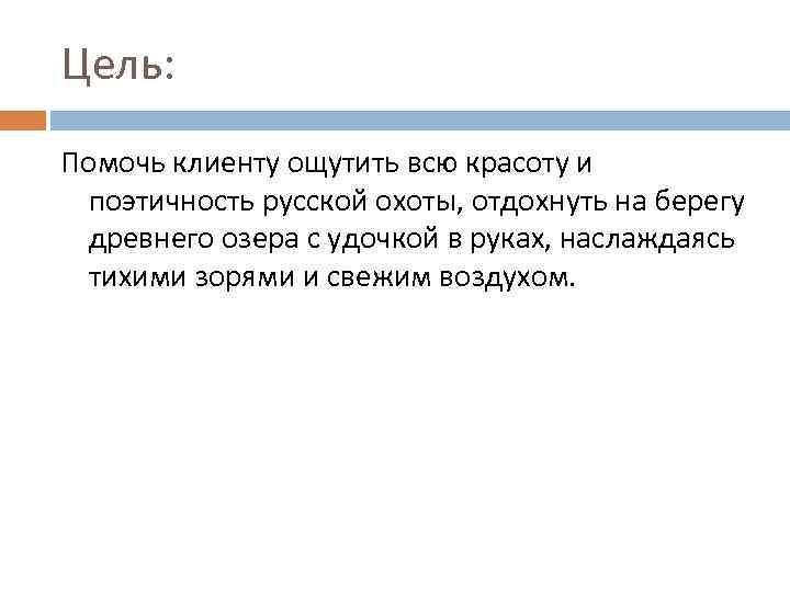 Цель: Помочь клиенту ощутить всю красоту и поэтичность русской охоты, отдохнуть на берегу древнего