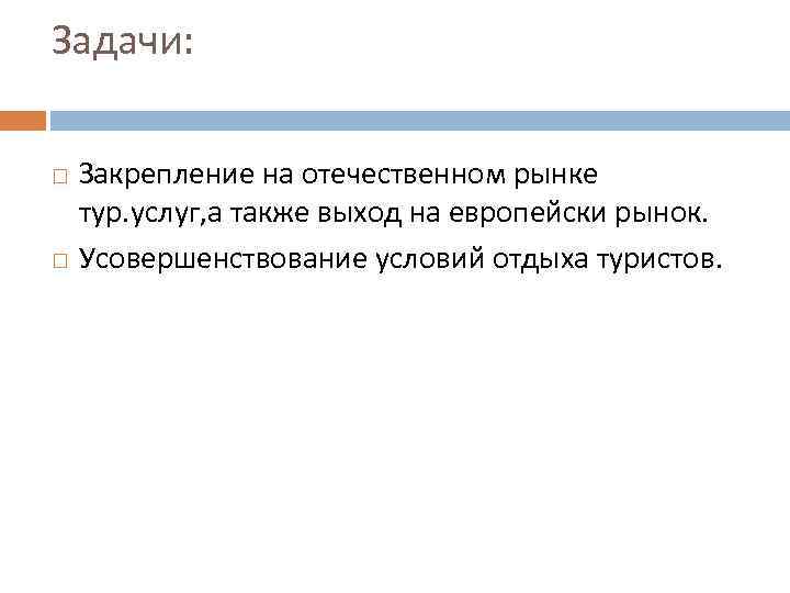 Задачи: Закрепление на отечественном рынке тур. услуг, а также выход на европейски рынок. Усовершенствование