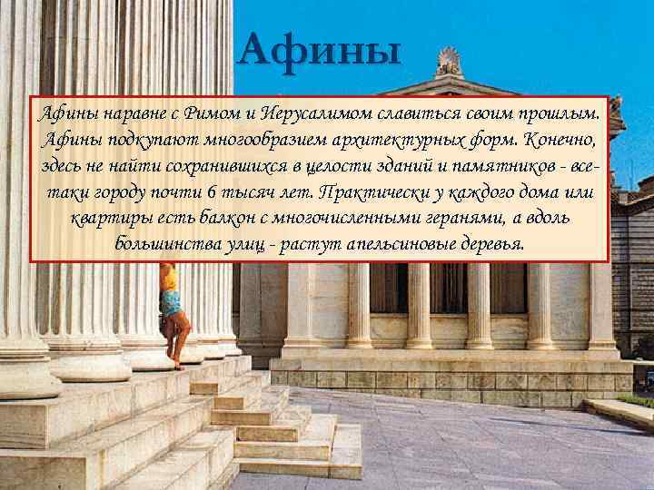 Афины наравне с Римом и Иерусалимом славиться своим прошлым. Афины подкупают многообразием архитектурных форм.