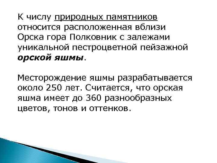 К числу природных памятников относится расположенная вблизи Орска гора Полковник с залежами уникальной пестроцветной