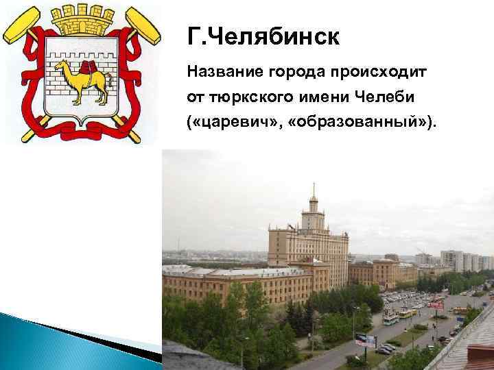 Г. Челябинск Название города происходит от тюркского имени Челеби ( «царевич» , «образованный» ).