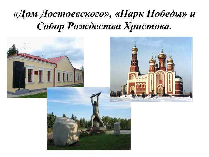  «Дом Достоевского» , «Парк Победы» и Собор Рождества Христова. 