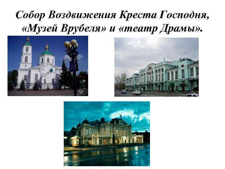 Собор Воздвижения Креста Господня, «Музей Врубеля» и «театр Драмы» . 