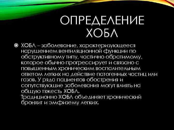 ОПРЕДЕЛЕНИЕ ХОБЛ – заболевание, характеризующееся нарушением вентиляционной функции по обструктивному типу, частично обратимому, которое