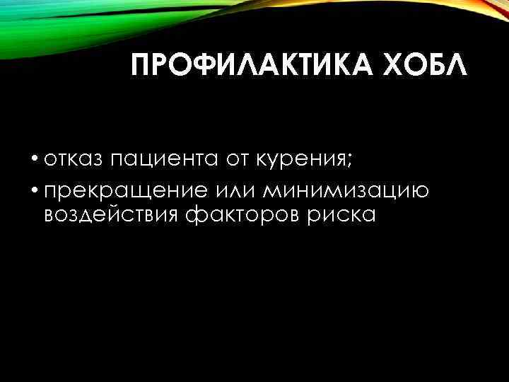 ПРОФИЛАКТИКА ХОБЛ • отказ пациента от курения; • прекращение или минимизацию воздействия факторов риска