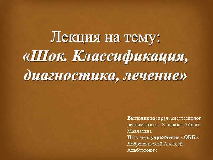 Лекция на тему: «Шок. Классификация, диагностика, лечение» Выполнила: врач; анестезиолог реаниматолог- Халакова Айшат Мавлаевна