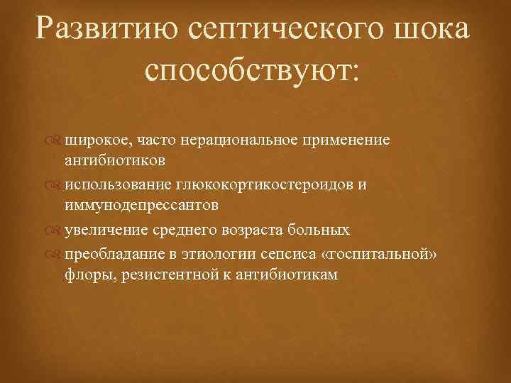 Развитию септического шока способствуют: широкое, часто нерациональное применение антибиотиков использование глюкокортикостероидов и иммунодепрессантов увеличение