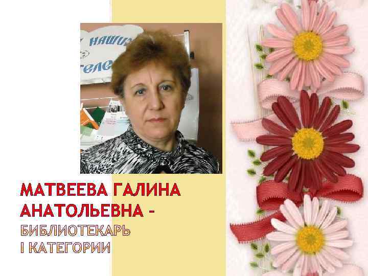 МАТВЕЕВА ГАЛИНА АНАТОЛЬЕВНА – 