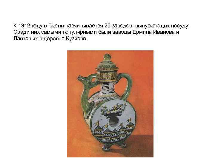 К 1812 году в Гжели насчитывается 25 заводов, выпускающих посуду. Среди них самыми популярными