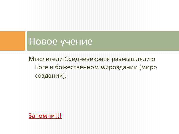 Новое учение Мыслители Средневековья размышляли о Боге и божественном мироздании (миро создании). Запомни!!! 