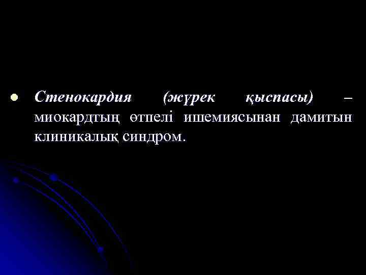 l Стенокардия (жүрек қыспасы) – миокардтың өтпелі ишемиясынан дамитын клиникалық синдром. 