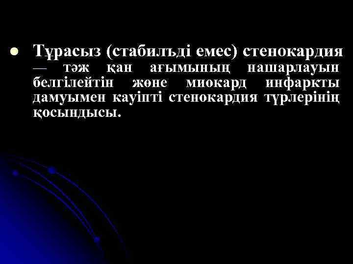 l Тұрасыз (стабилъді емес) стенокардия тәж қан ағымының нашарлауын белгілейтін жөне миокард инфаркты дамуымен