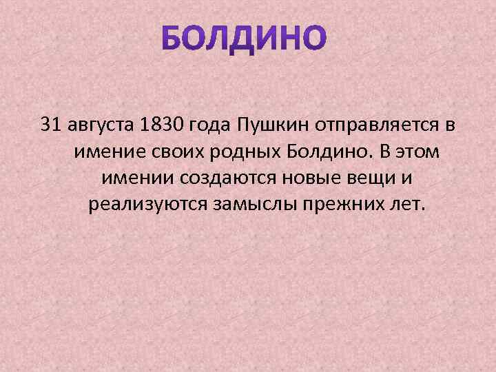 31 августа 1830 года Пушкин отправляется в имение своих родных Болдино. В этом имении