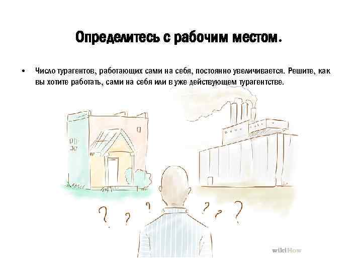 Определитесь с рабочим местом. • Число турагентов, работающих сами на себя, постоянно увеличивается. Решите,