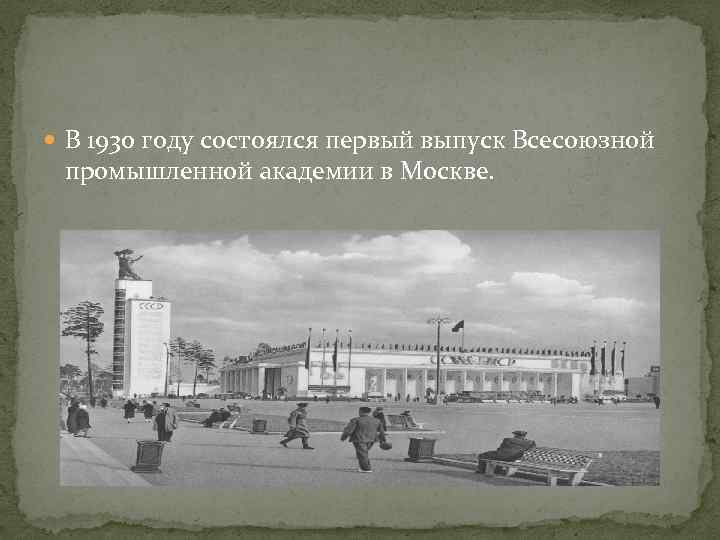  В 1930 году состоялся первый выпуск Всесоюзной промышленной академии в Москве. 