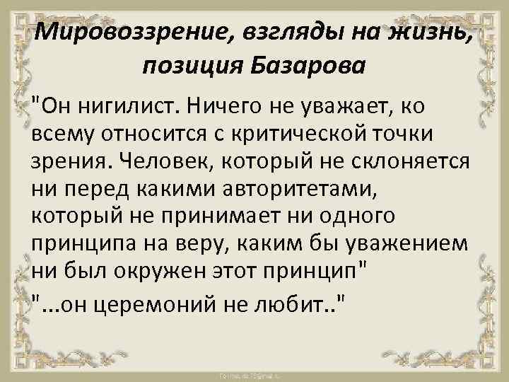 Мировоззрение, взгляды на жизнь, позиция Базарова "Он нигилист. Ничего не уважает, ко всему относится