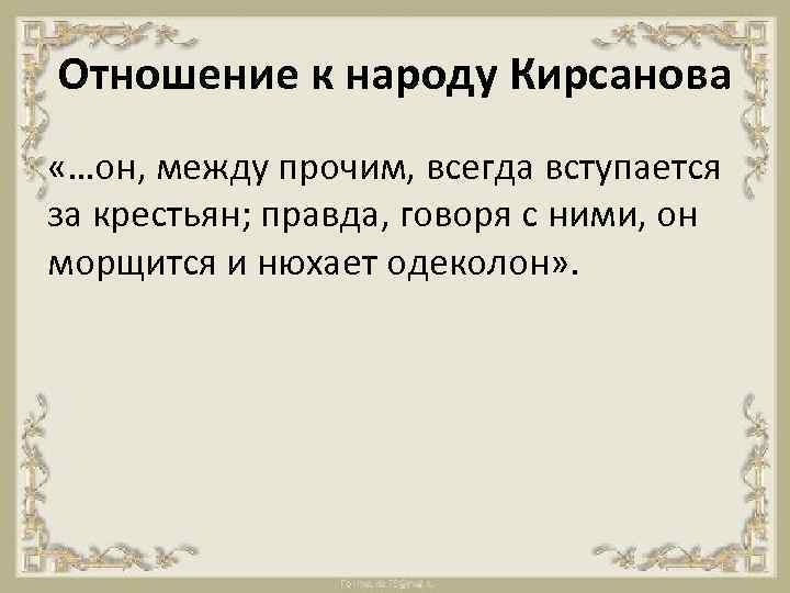 Отношение к народу Кирсанова «…он, между прочим, всегда вступается за крестьян; правда, говоря с