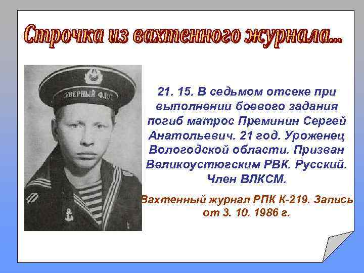 21. 15. В седьмом отсеке при выполнении боевого задания погиб матрос Преминин Сергей Анатольевич.