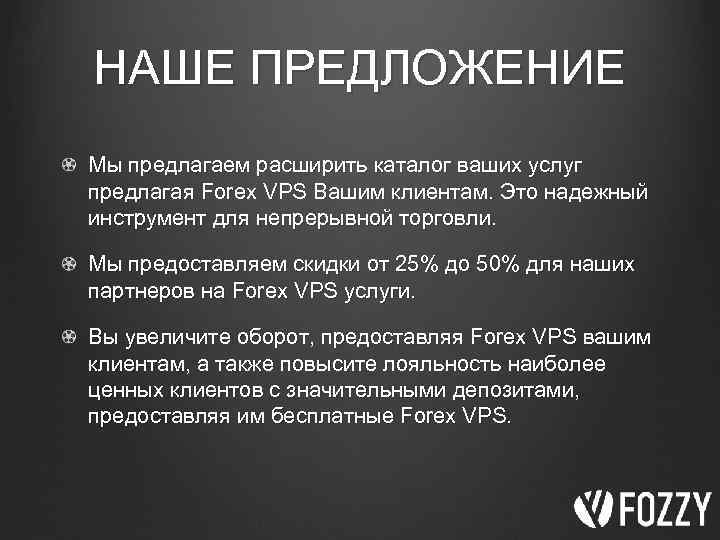 НАШЕ ПРЕДЛОЖЕНИЕ Мы предлагаем расширить каталог ваших услуг предлагая Forex VPS Вашим клиентам. Это