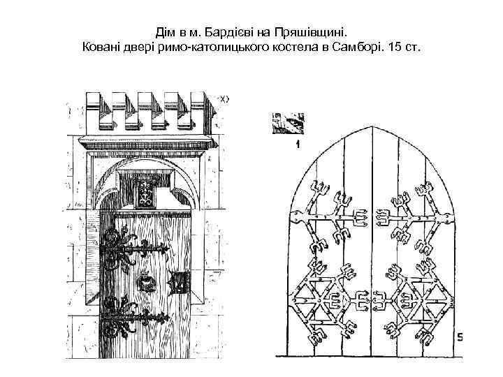 Дім в м. Бардієві на Пряшівщині. Ковані двері римо-католицького костела в Самборі. 15 ст.