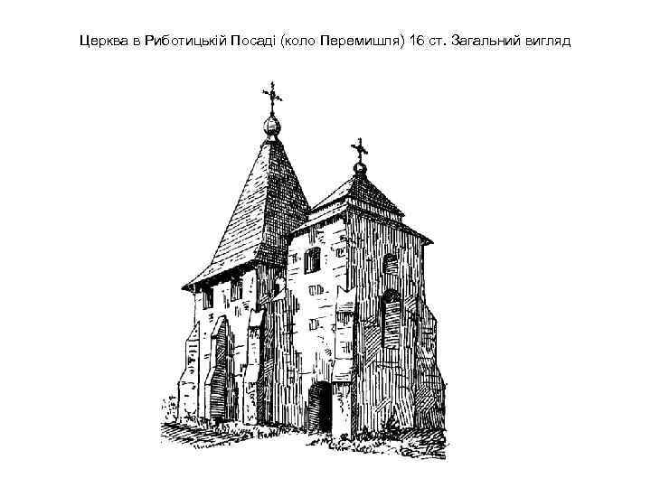 Церква в Риботицькій Посаді (коло Перемишля) 16 ст. Загальний вигляд 