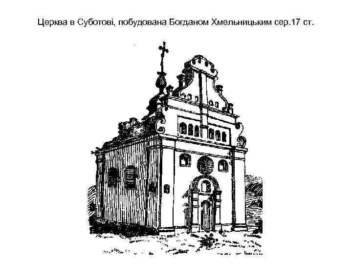 Церква в Суботові, побудована Богданом Хмельницьким сер. 17 ст. 