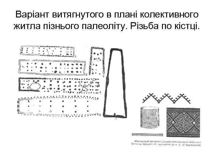 Варіант витягнутого в плані колективного житла пізнього палеоліту. Різьба по кістці. 