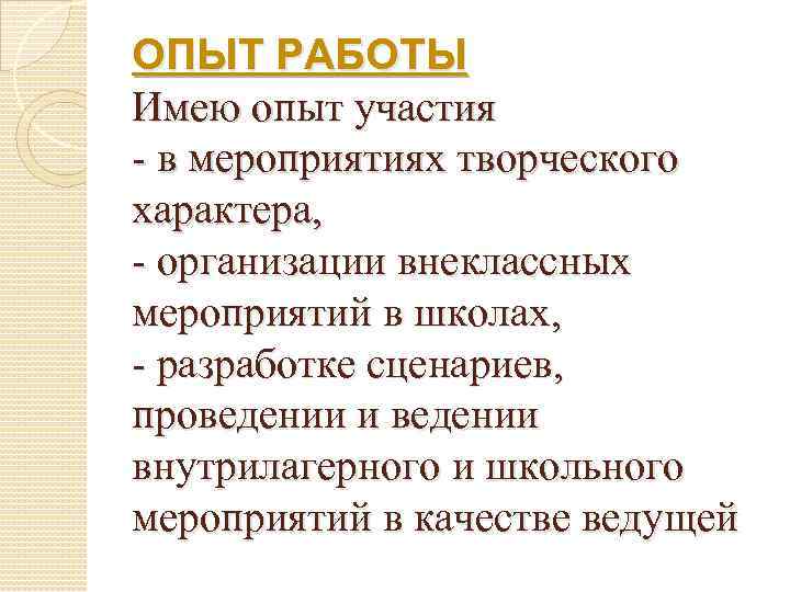 ОПЫТ РАБОТЫ Имею опыт участия - в мероприятиях творческого характера, - организации внеклассных мероприятий