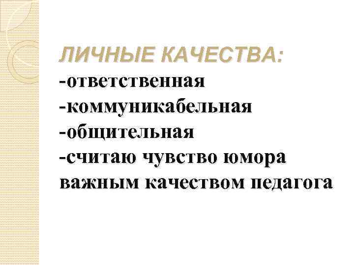 ЛИЧНЫЕ КАЧЕСТВА: -ответственная -коммуникабельная -общительная -считаю чувство юмора важным качеством педагога 