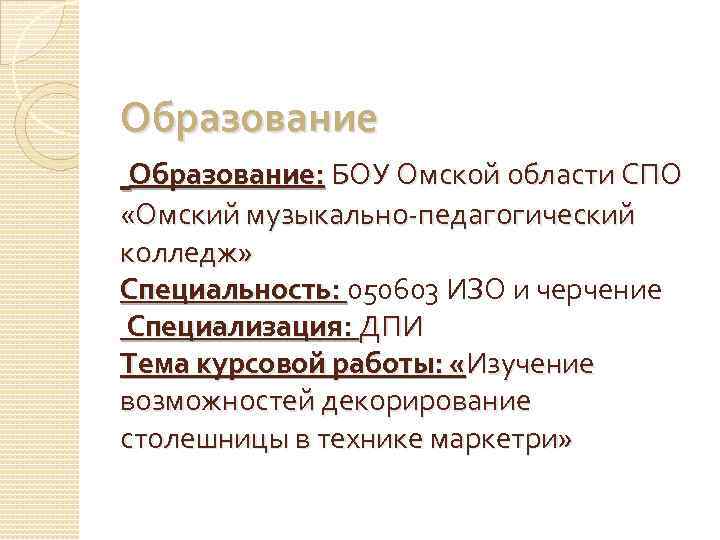 Образование: БОУ Омской области СПО «Омский музыкально-педагогический колледж» Специальность: 050603 ИЗО и черчение Специализация: