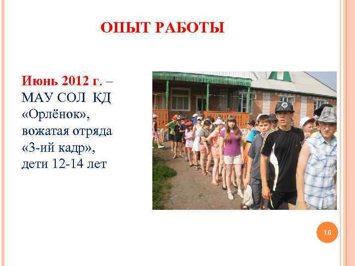 ОПЫТ РАБОТЫ Июнь 2012 г. – МАУ СОЛ КД «Орлёнок» , вожатая отряда «