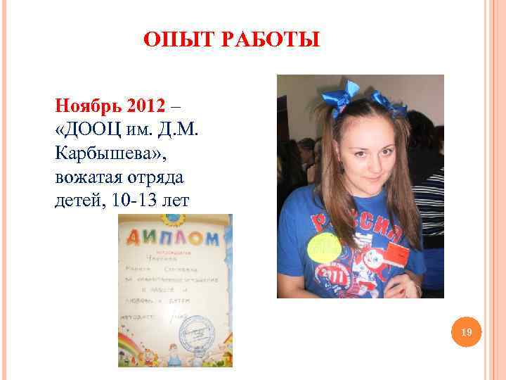 ОПЫТ РАБОТЫ Ноябрь 2012 – «ДООЦ им. Д. М. Карбышева» , вожатая отряда детей,