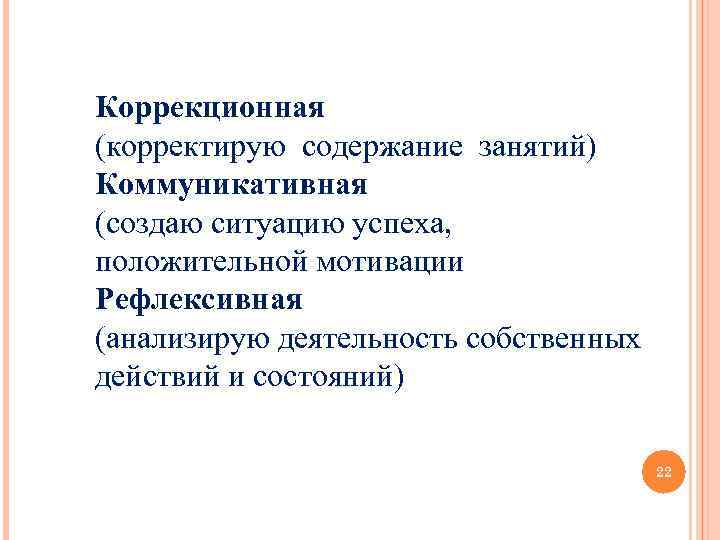 Коррекционная (корректирую содержание занятий) Коммуникативная (создаю ситуацию успеха, положительной мотивации Рефлексивная (анализирую деятельность собственных