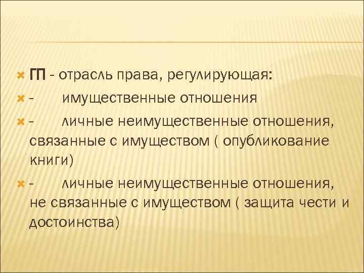  ГП - отрасль права, регулирующая: - имущественные отношения - личные неимущественные отношения, связанные