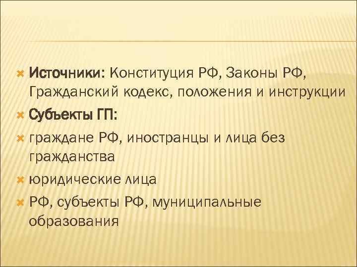  Источники: Конституция РФ, Законы РФ, Гражданский кодекс, положения и инструкции Субъекты ГП: граждане