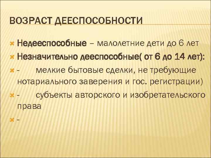 ВОЗРАСТ ДЕЕСПОСОБНОСТИ Недееспособные – малолетние дети до 6 лет Незначительно дееспособные( от 6 до