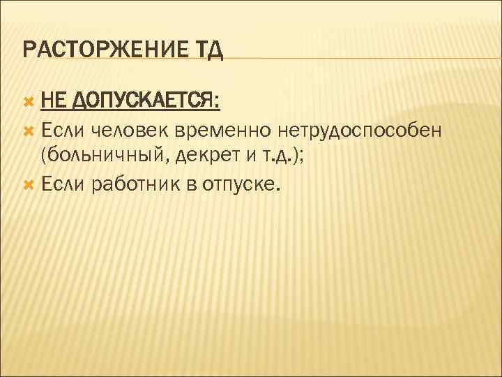 РАСТОРЖЕНИЕ ТД НЕ ДОПУСКАЕТСЯ: Если человек временно нетрудоспособен (больничный, декрет и т. д. );