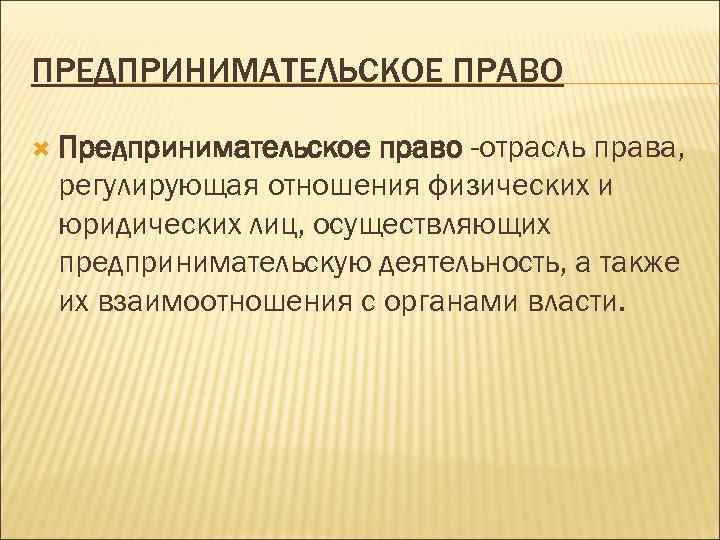 ПРЕДПРИНИМАТЕЛЬСКОЕ ПРАВО Предпринимательское право -отрасль права, регулирующая отношения физических и юридических лиц, осуществляющих предпринимательскую