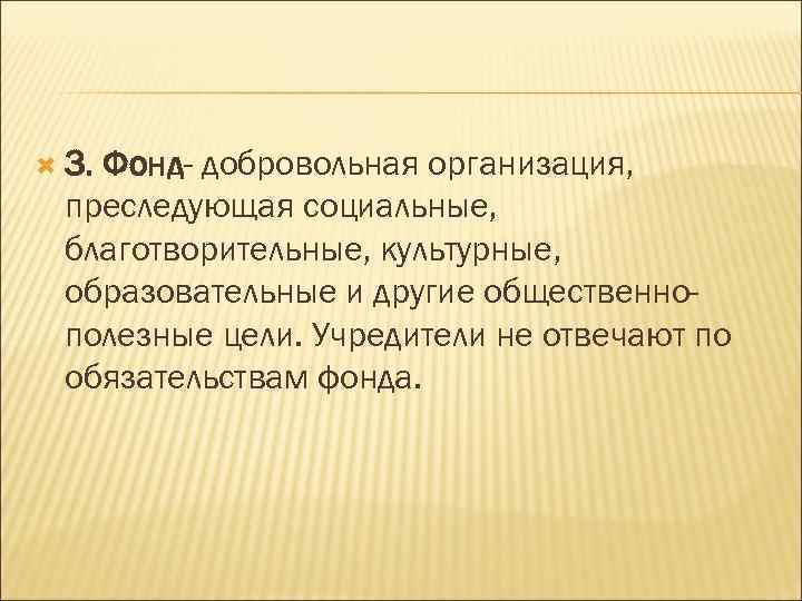  3. Фонд- добровольная организация, преследующая социальные, благотворительные, культурные, образовательные и другие общественнополезные цели.