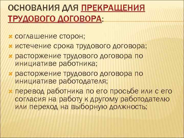 ОСНОВАНИЯ ДЛЯ ПРЕКРАЩЕНИЯ ТРУДОВОГО ДОГОВОРА: соглашение сторон; истечение срока трудового договора; расторжение трудового договора