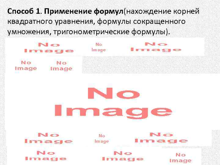 Способ 1. Применение формул(нахождение корней квадратного уравнения, формулы сокращенного умножения, тригонометрические формулы). 