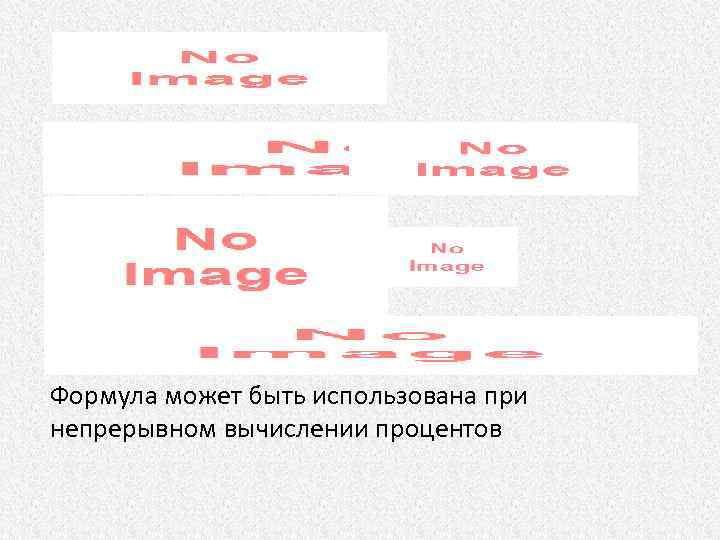  Формула может быть использована при непрерывном вычислении процентов 