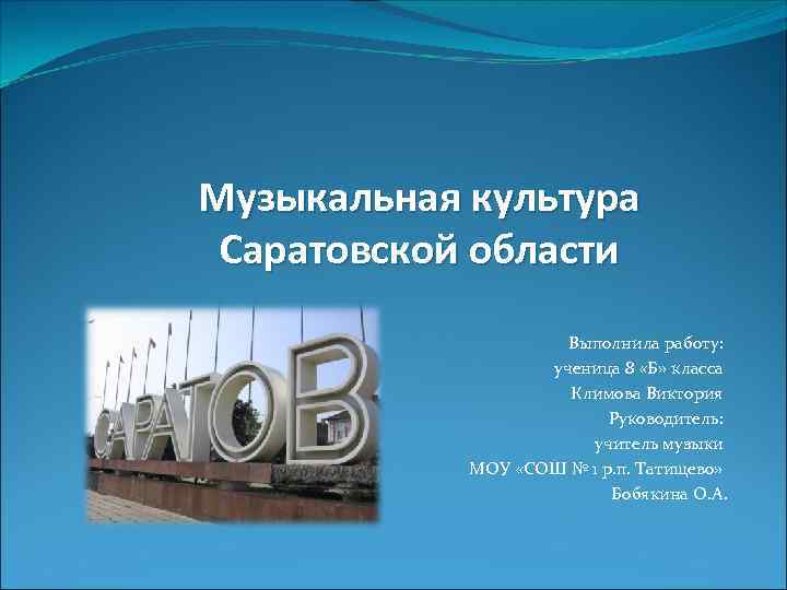 Музыкальная культура Саратовской области Выполнила работу: ученица 8 «Б» класса Климова Виктория Руководитель: учитель