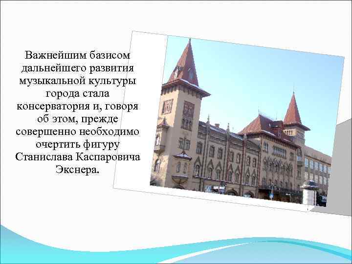 Важнейшим базисом дальнейшего развития музыкальной культуры города стала консерватория и, говоря об этом, прежде